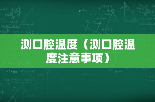 测口腔温度（测口腔温度注意事项）