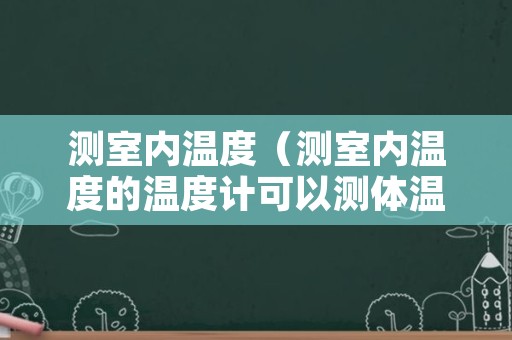 测室内温度（测室内温度的温度计可以测体温吗）