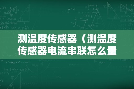 测温度传感器（测温度传感器电流串联怎么量）