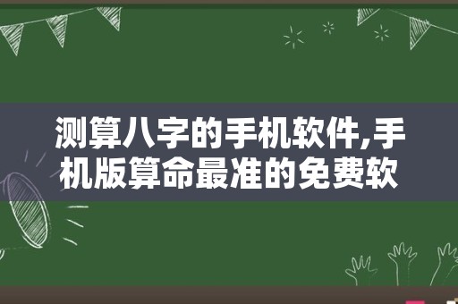 测算八字的手机软件,手机版算命最准的免费软件