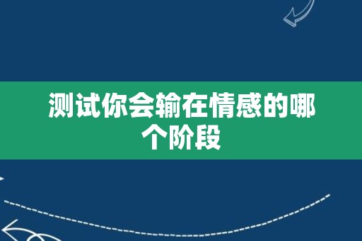 测试你会输在情感的哪个阶段