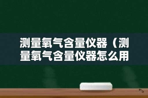 测量氧气含量仪器（测量氧气含量仪器怎么用）