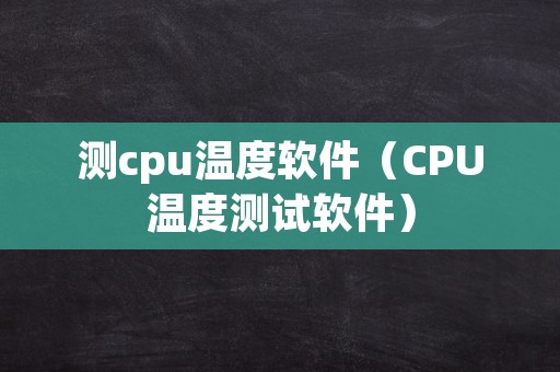 测cpu温度软件（CPU温度测试软件）