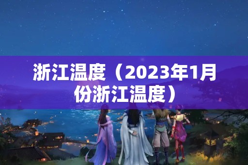 浙江温度（2023年1月份浙江温度）