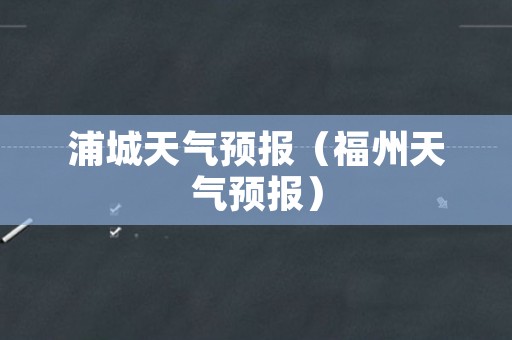 浦城天气预报（福州天气预报）