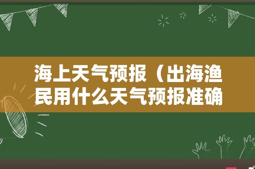 海上天气预报（出海渔民用什么天气预报准确）