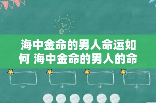 海中金命的男人命运如何 海中金命的男人的命运