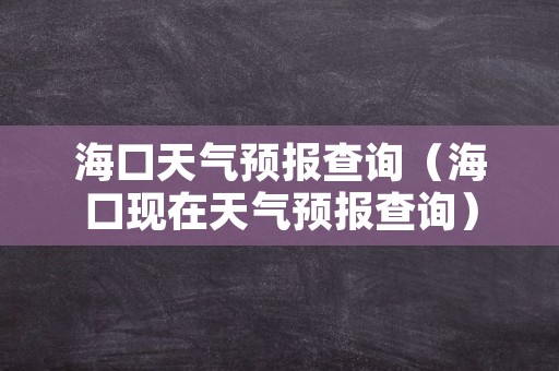 海口天气预报查询（海口现在天气预报查询）