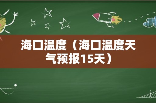 海口温度（海口温度天气预报15天）