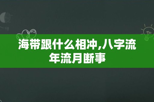 海带跟什么相冲,八字流年流月断事