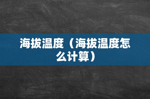 海拔温度（海拔温度怎么计算）