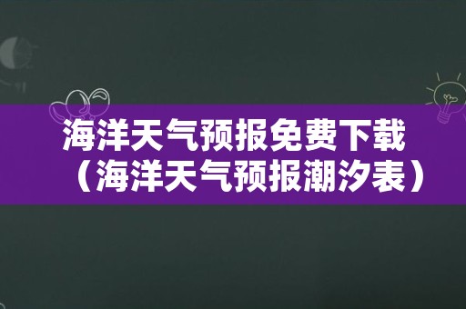 海洋天气预报免费下载（海洋天气预报潮汐表）