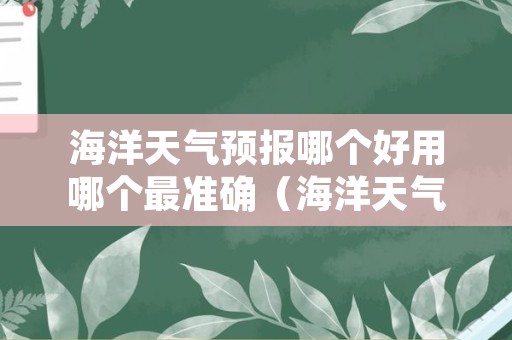 海洋天气预报哪个好用哪个最准确（海洋天气预报号码是多少）