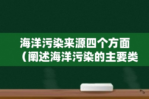 海洋污染来源四个方面（阐述海洋污染的主要类型及来源）