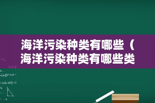 海洋污染种类有哪些（海洋污染种类有哪些类型）