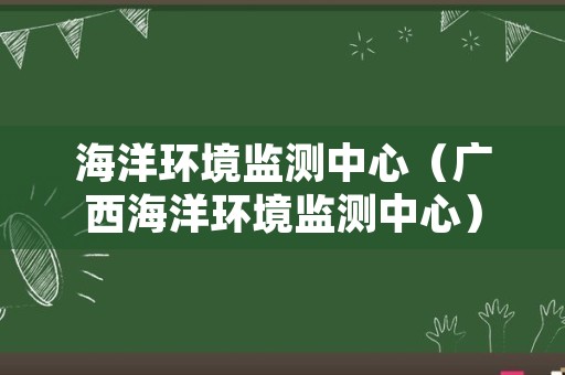 海洋环境监测中心（广西海洋环境监测中心）