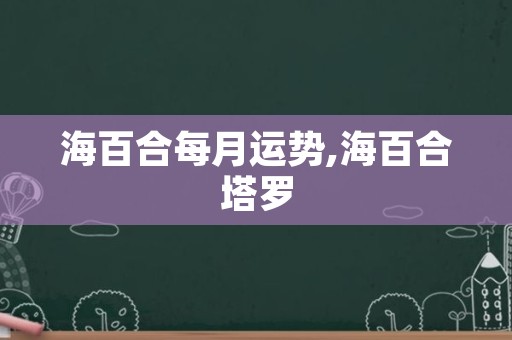 海百合每月运势,海百合塔罗