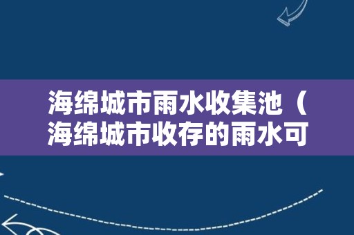 海绵城市雨水收集池（海绵城市收存的雨水可用于回补地下水）