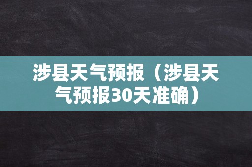 涉县天气预报（涉县天气预报30天准确）