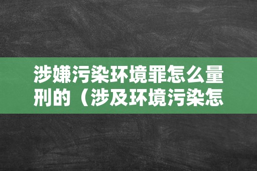 涉嫌污染环境罪怎么量刑的（涉及环境污染怎么处罚）