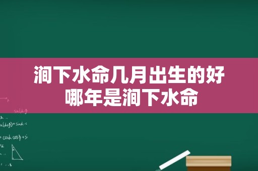 涧下水命几月出生的好 哪年是涧下水命