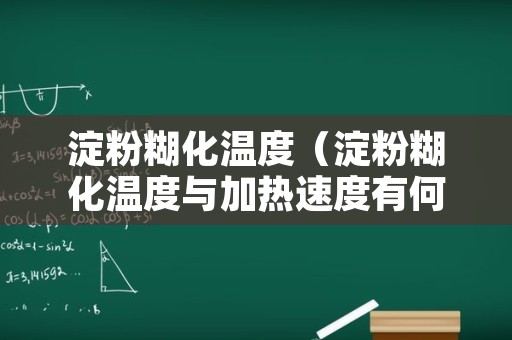 淀粉糊化温度（淀粉糊化温度与加热速度有何关系）