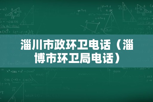 淄川市政环卫电话（淄博市环卫局电话）