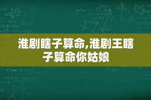 淮剧瞎子算命,淮剧王瞎子算命你姑娘