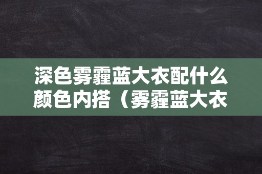 深色雾霾蓝大衣配什么颜色内搭（雾霾蓝大衣的搭配）