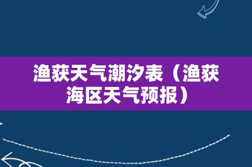 渔获天气潮汐表（渔获海区天气预报）