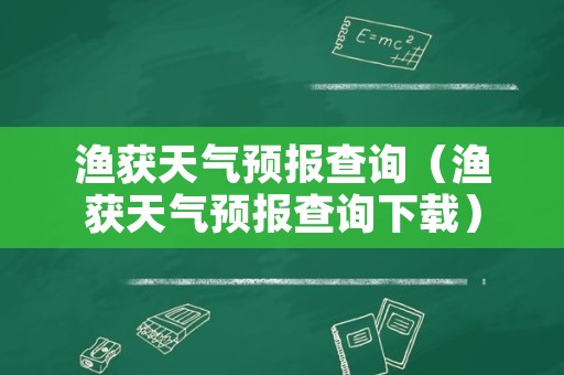 渔获天气预报查询（渔获天气预报查询下载）