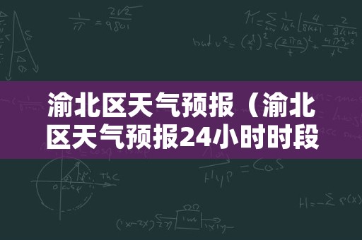 渝北区天气预报（渝北区天气预报24小时时段）