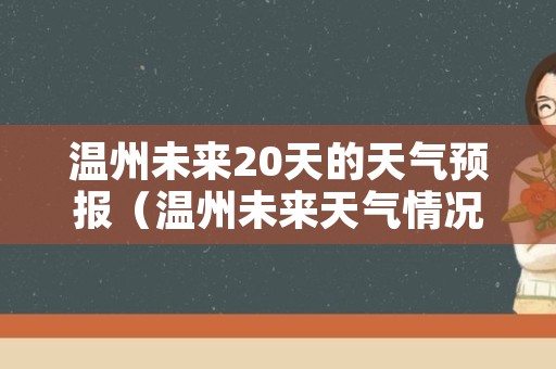 温州未来20天的天气预报（温州未来天气情况）