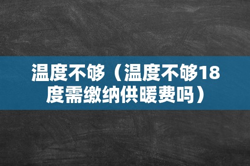 温度不够（温度不够18度需缴纳供暖费吗）