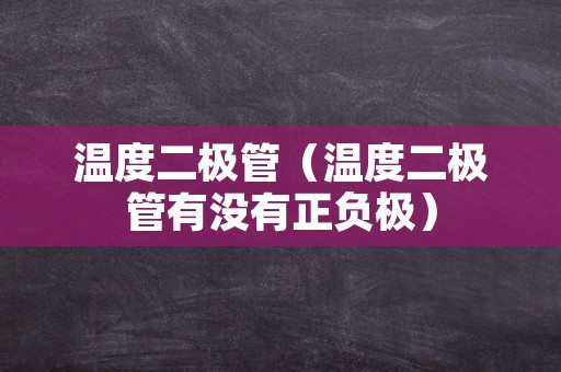 温度二极管（温度二极管有没有正负极）