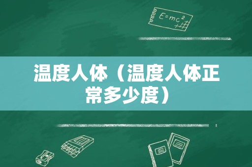 温度人体（温度人体正常多少度）