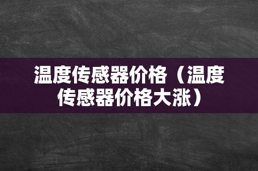 温度传感器价格（温度传感器价格大涨）