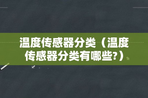 温度传感器分类（温度传感器分类有哪些?）