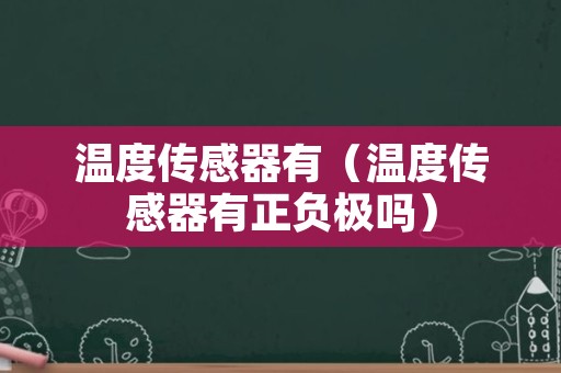 温度传感器有（温度传感器有正负极吗）