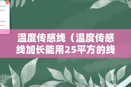 温度传感线（温度传感线加长能用25平方的线吗?）