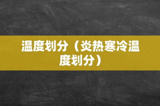 温度划分（炎热寒冷温度划分）