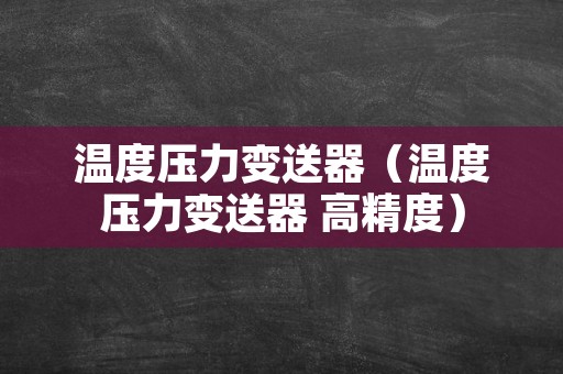 温度压力变送器（温度压力变送器 高精度）