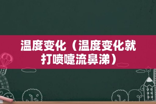 温度变化（温度变化就打喷嚏流鼻涕）