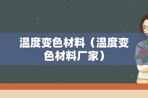 温度变色材料（温度变色材料厂家）