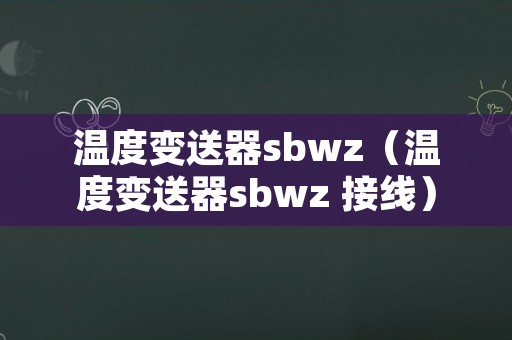 温度变送器sbwz（温度变送器sbwz 接线）