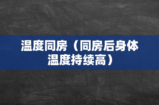 温度同房（同房后身体温度持续高）