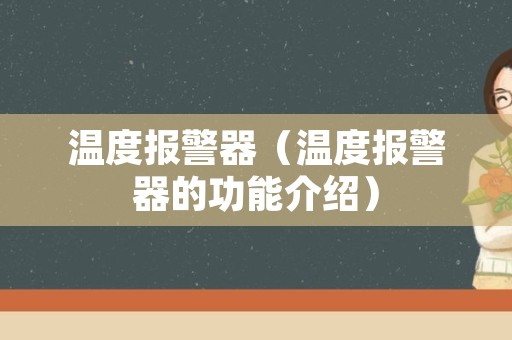 温度报警器（温度报警器的功能介绍）