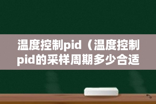 温度控制pid（温度控制pid的采样周期多少合适）