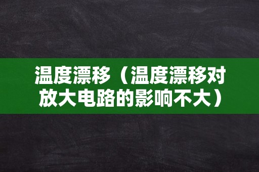 温度漂移（温度漂移对放大电路的影响不大）