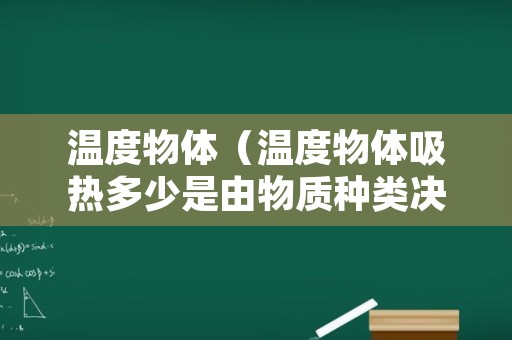 温度物体（温度物体吸热多少是由物质种类决定的吗）